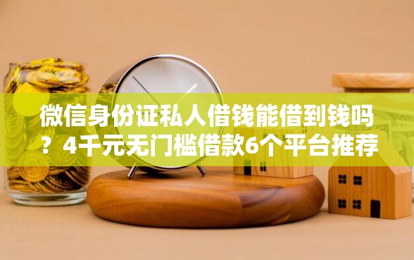 微信身份证私人借钱能借到钱吗？4千元无门槛借款6个平台推荐