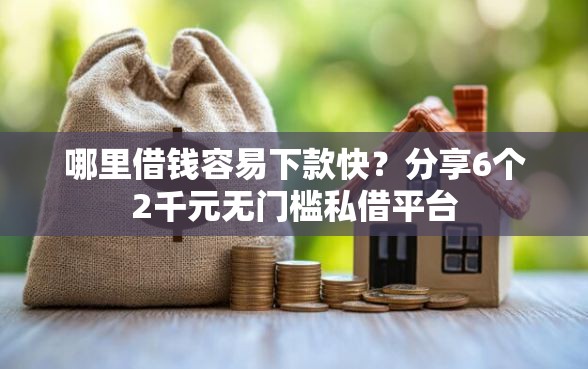 哪里借钱容易下款快？分享6个2千元无门槛私借平台