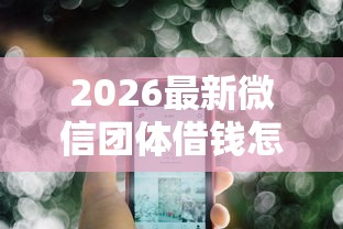 2026最新微信团体借钱怎么借出来（支持微信），5个黑征信口子无私分享