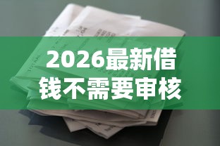 2026最新借钱不需要审核（支持支付宝），7个什么贷款平台利息最低无私分享