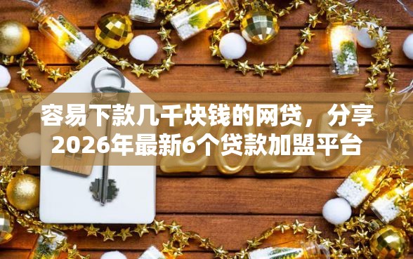 容易下款几千块钱的网贷，分享2026年最新6个贷款加盟平台