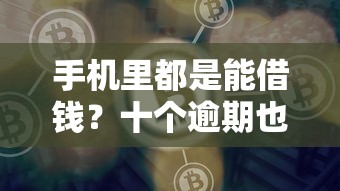 手机里都是能借钱？十个逾期也不怕的比较好借钱的平台