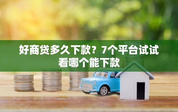 好商贷多久下款？7个平台试试看哪个能下款