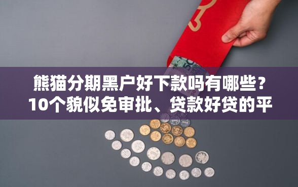 熊猫分期黑户好下款吗有哪些？10个貌似免审批、贷款好贷的平台合集