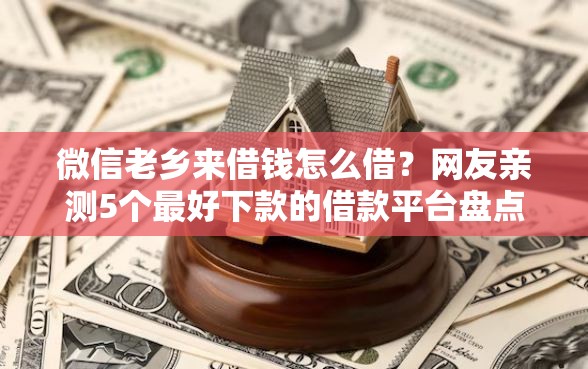 微信老乡来借钱怎么借？网友亲测5个最好下款的借款平台盘点