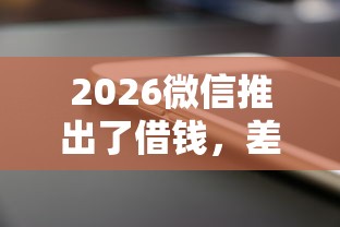2026微信推出了借钱，差1千元就选这6个平台