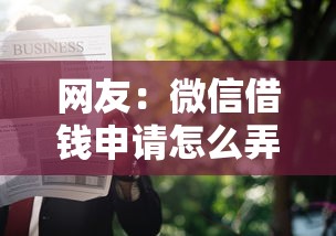 网友：微信借钱申请怎么弄？求介绍几款信用不好哪几个平台可以借钱