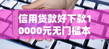 信用贷款好下款10000元无门槛本月借款平台力荐！分享小额网贷口子10000元无门槛借款