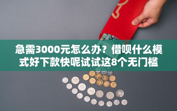急需3000元怎么办？借呗什么模式好下款快呢试试这8个无门槛平台