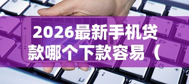 2026最新手机贷款哪个下款容易（支持支付宝），7个秒下款的口子不看征信不用信用卡无私分享