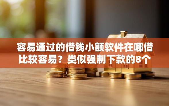 容易通过的借钱小额软件在哪借比较容易？类似强制下款的8个口子参考