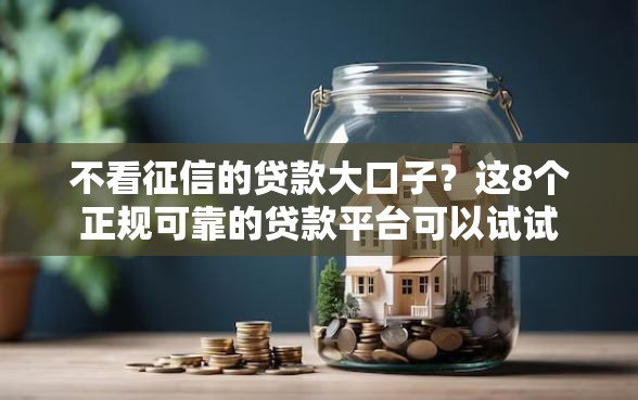 不看征信的贷款大口子？这8个正规可靠的贷款平台可以试试