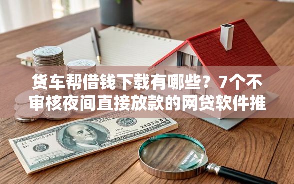 货车帮借钱下载有哪些？7个不审核夜间直接放款的网贷软件推荐给你