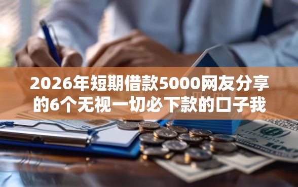 2026年短期借款5000网友分享的6个无视一切必下款的口子我觉得不错！