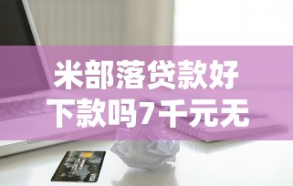 米部落贷款好下款吗7千元无门槛本月借款平台力荐！分享小额网贷口子7千元无门槛借款