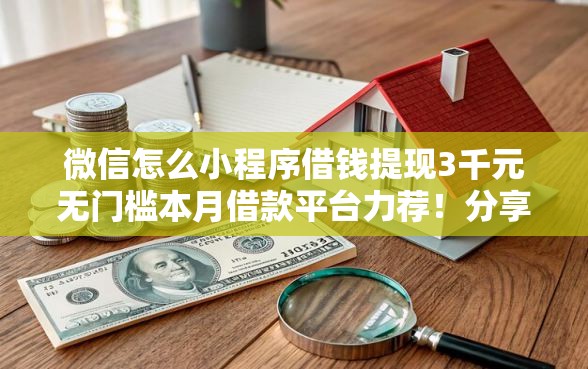 微信怎么小程序借钱提现3千元无门槛本月借款平台力荐！分享小额网贷口子3千元无门槛借款