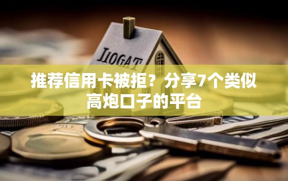 推荐信用卡被拒？分享7个类似高炮口子的平台