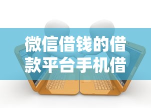 微信借钱的借款平台手机借款有哪些？10个貌似免审批、网贷款平台哪一个好借钱合集