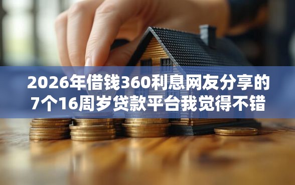 2026年借钱360利息网友分享的7个16周岁贷款平台我觉得不错！