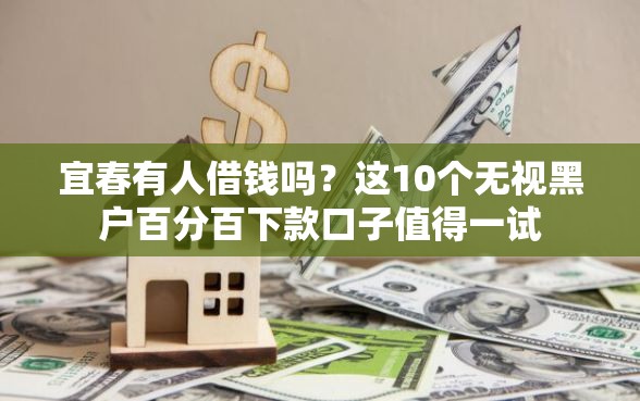 宜春有人借钱吗？这10个无视黑户百分百下款口子值得一试