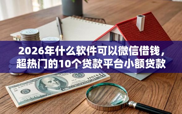 2026年什么软件可以微信借钱，超热门的10个贷款平台小额贷款推荐
