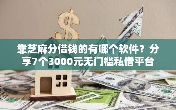 靠芝麻分借钱的有哪个软件？分享7个3000元无门槛私借平台