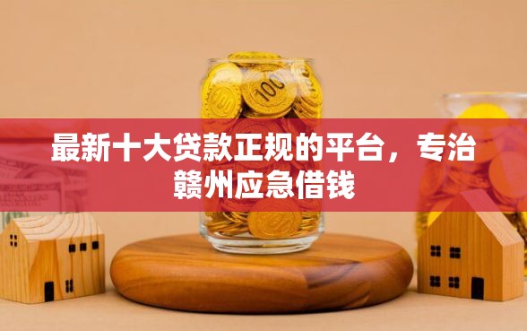 最新十大贷款正规的平台，专治赣州应急借钱