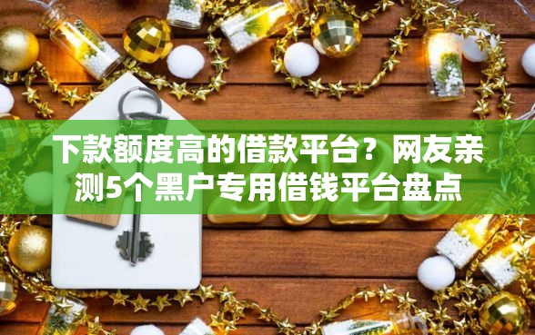 下款额度高的借款平台？网友亲测5个黑户专用借钱平台盘点