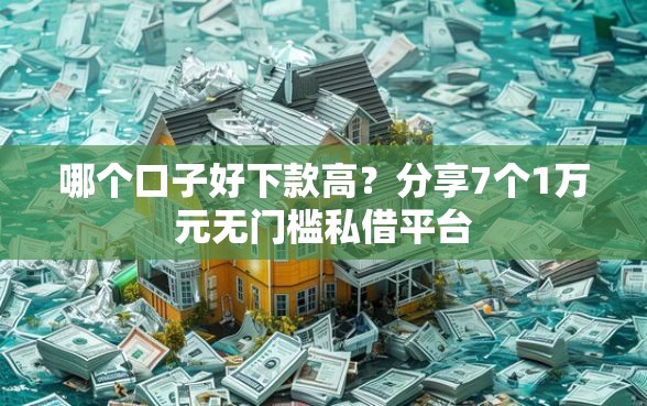 哪个口子好下款高？分享7个1万元无门槛私借平台