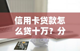 信用卡贷款怎么贷十万？分享6个8千元无门槛私借平台