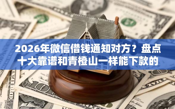 2026年微信借钱通知对方？盘点十大靠谱和青橙山一样能下款的口子