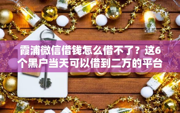 霞浦微信借钱怎么借不了？这6个黑户当天可以借到二万的平台值得一试
