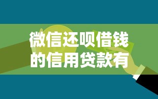 微信还呗借钱的信用贷款有哪些？8个黑户快速下款的口子推荐给你
