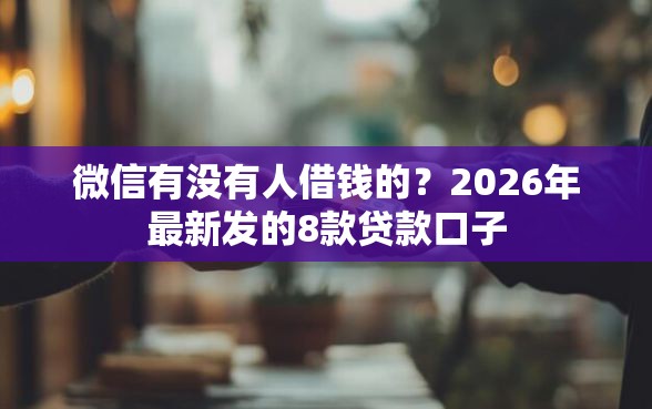 微信有没有人借钱的？2026年最新发的8款贷款口子