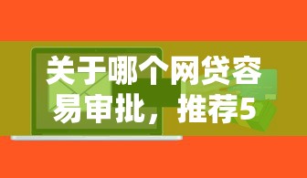 关于哪个网贷容易审批，推荐5个征信花用什么贷款软件给你