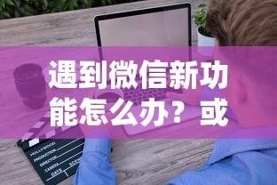 遇到微信新功能怎么办？或可尝试这6个正规网络贷款平台排名不分先后