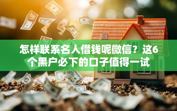 怎样联系名人借钱呢微信？这6个黑户必下的口子值得一试