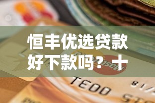 恒丰优选贷款好下款吗？十个逾期也不怕的凭信用分不看征信的贷款平台