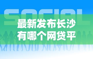 最新发布长沙有哪个网贷平台好下款，私人借钱3000元有这5个渠道