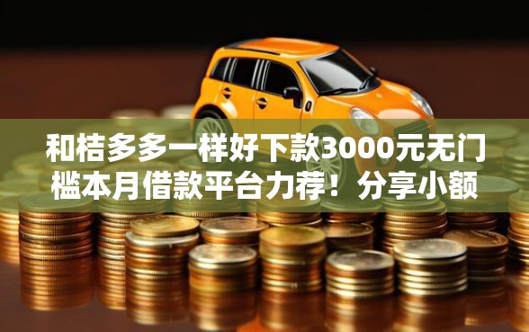 和桔多多一样好下款3000元无门槛本月借款平台力荐！分享小额网贷口子3000元无门槛借款