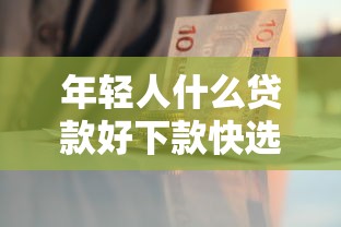 年轻人什么贷款好下款快选哪个平台？5个借钱平台好通过推荐