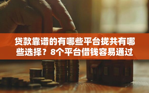 贷款靠谱的有哪些平台拢共有哪些选择？8个平台借钱容易通过不看征信详解