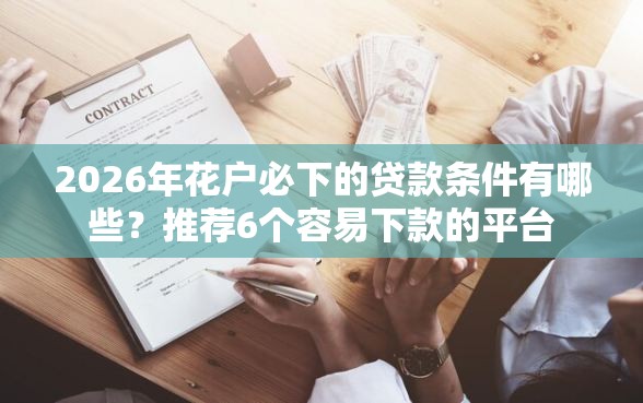 2026年花户必下的贷款条件有哪些？推荐6个容易下款的平台