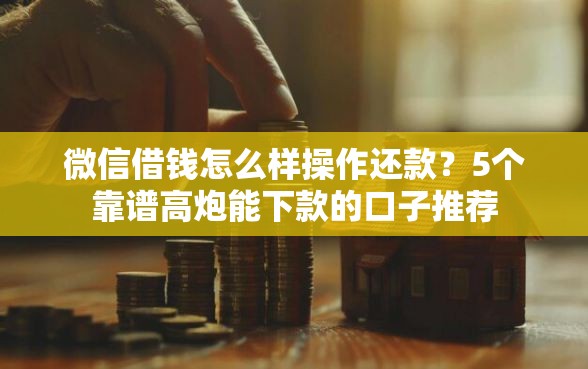 微信借钱怎么样操作还款？5个靠谱高炮能下款的口子推荐