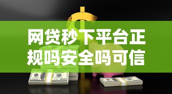 网贷秒下平台正规吗安全吗可信吗选哪个平台？7个用微信贷款的平台推荐
