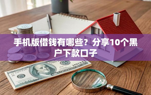 手机版借钱有哪些？分享10个黑户下款口子