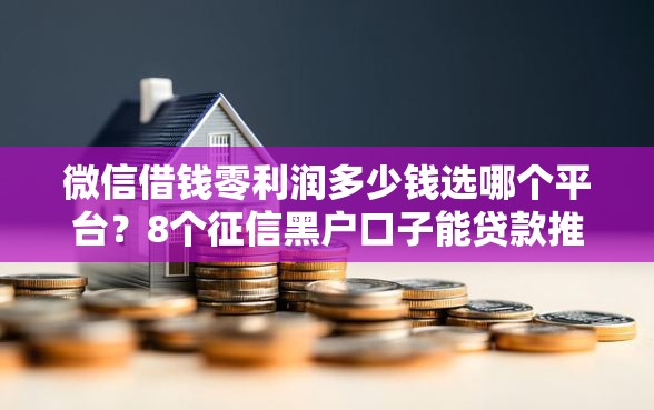 微信借钱零利润多少钱选哪个平台？8个征信黑户口子能贷款推荐