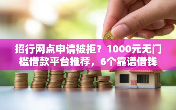 招行网点申请被拒？1000元无门槛借款平台推荐，6个靠谱借钱的网贷口子盘点