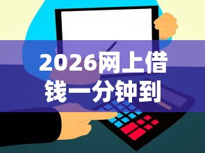 2026网上借钱一分钟到账1，差3千元就选这6个平台