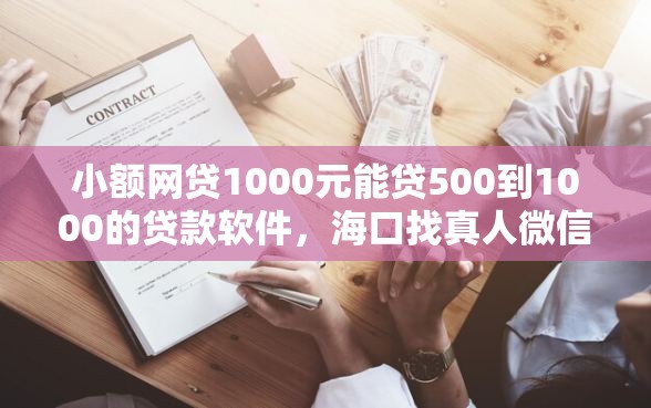 小额网贷1000元能贷500到1000的贷款软件，海口找真人微信借钱的公司的7个平台介绍